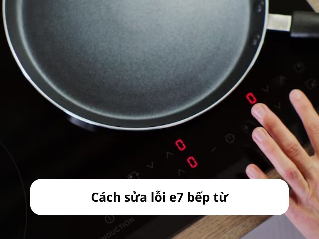 Cách sửa lỗi e7 bếp từ